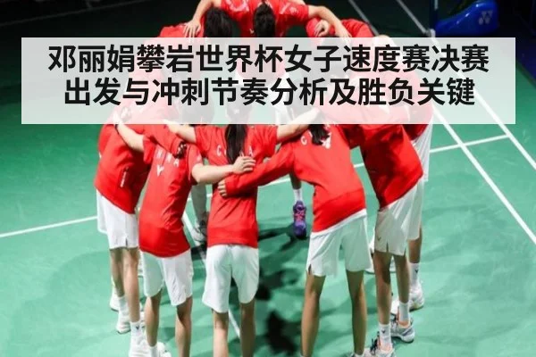 邓丽娟攀岩世界杯女子速度赛决赛出发与冲刺节奏分析及胜负关键